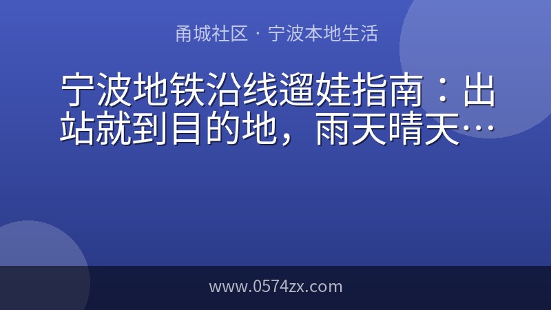 宁波地铁沿线遛娃指南：出站就到目的地，雨天晴天都有好去处