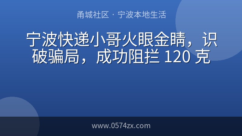 宁波快递小哥火眼金睛，识破骗局，成功阻拦 120 克黄金被骗走。